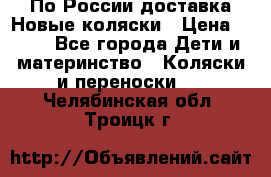 По России доставка.Новые коляски › Цена ­ 500 - Все города Дети и материнство » Коляски и переноски   . Челябинская обл.,Троицк г.